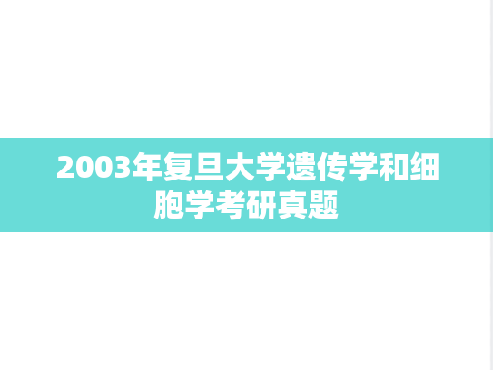 2003年复旦大学遗传学和细胞学考研真题