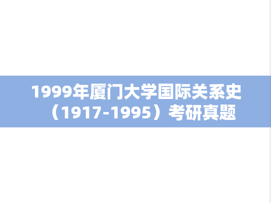 1999年厦门大学国际关系史（1917-1995）考研真题
