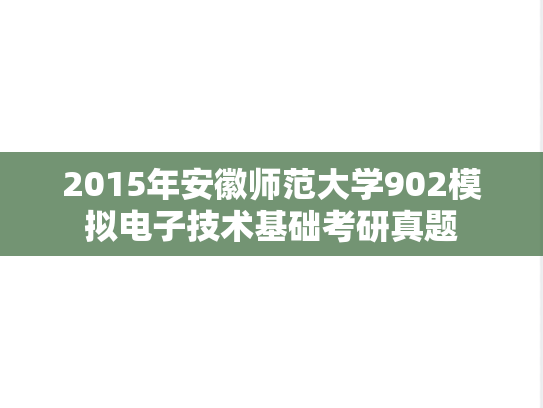 2015年安徽师范大学902模拟电子技术基础考研真题