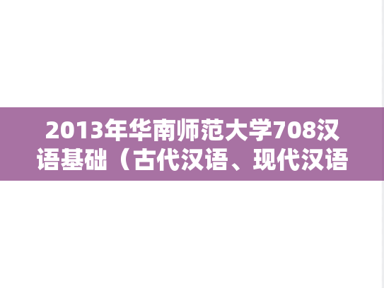 2013年华南师范大学708汉语基础（古代汉语、现代汉语）考研真题