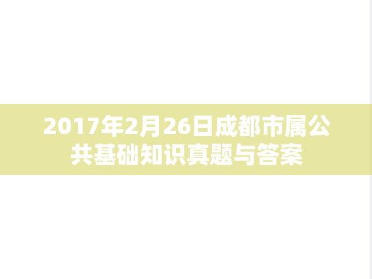 2017年2月26日成都市属公共基础知识真题与答案