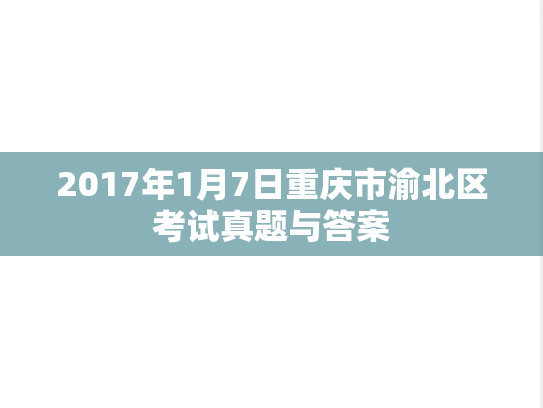 2017年1月7日重庆市渝北区考试真题与答案