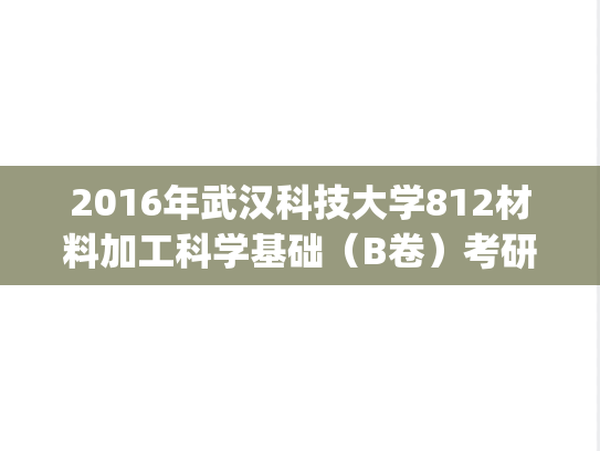 2016年武汉科技大学812材料加工科学基础（B卷）考研真题.pdf