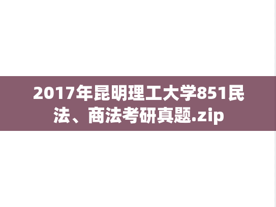 2017年昆明理工大学851民法、商法考研真题.zip