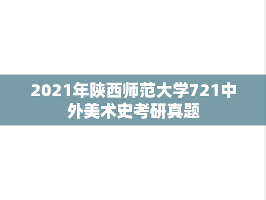 2021年陕西师范大学721中外美术史考研真题