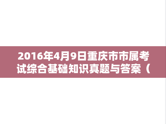 2016年4月9日重庆市市属考试综合基础知识真题与答案（医疗类）