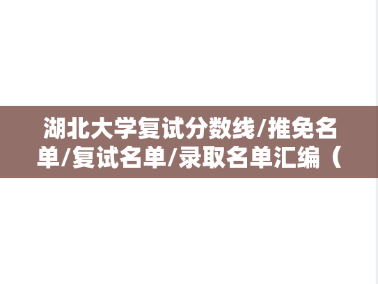 湖北大学复试分数线/推免名单/复试名单/录取名单汇编（2022-2024）