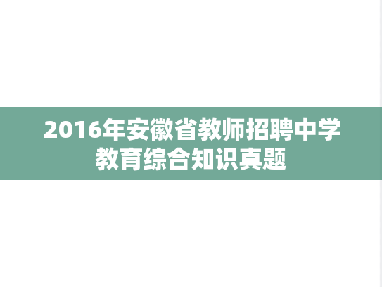 2016年安徽省教师招聘中学教育综合知识真题,2016年安徽省教师招聘中学教育综合知识真题,第1张