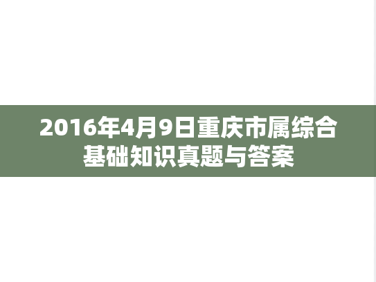 2016年4月9日重庆市属综合基础知识真题与答案,2016年4月9日重庆市属综合基础知识真题与答案,第1张