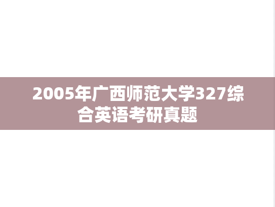 2005年广西师范大学327综合英语考研真题