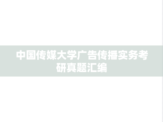 中国传媒大学广告传播实务考研真题汇编