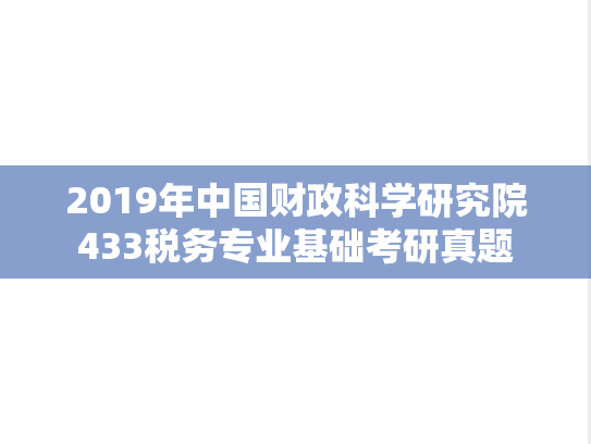 2019年中国财政科学研究院433税务专业基础考研真题