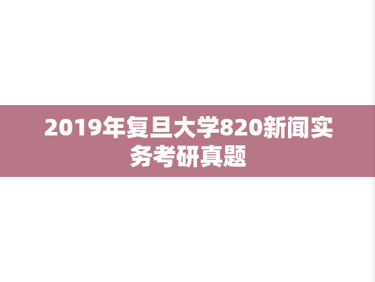 2019年复旦大学820新闻实务考研真题