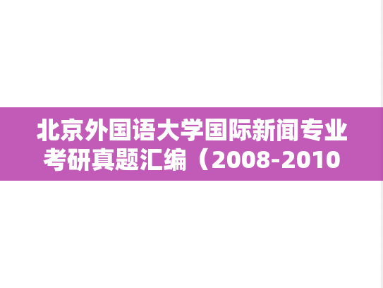 北京外国语大学国际新闻专业考研真题汇编（2008-2010）