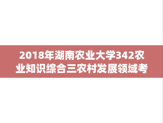 2018年湖南农业大学342农业知识综合三农村发展领域考研真题.pdf