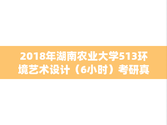 2018年湖南农业大学513环境艺术设计（6小时）考研真题.pdf