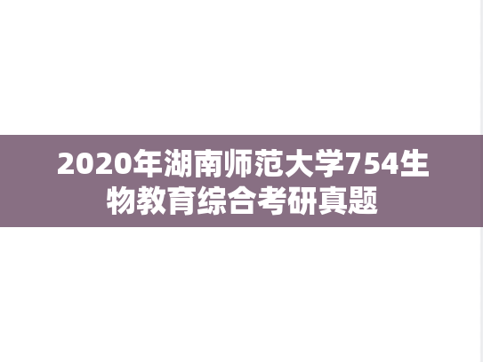 2020年湖南师范大学754生物教育综合考研真题