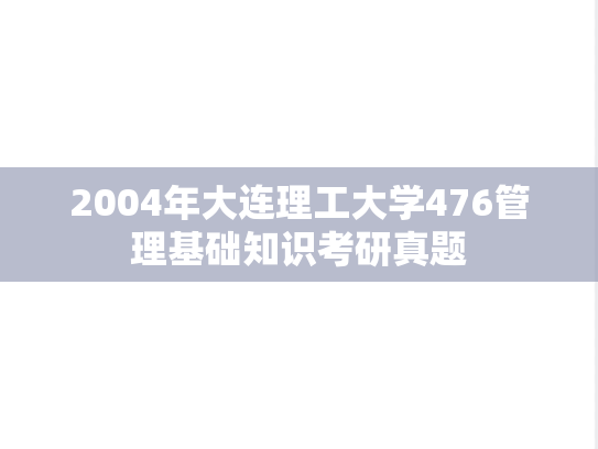 2004年大连理工大学476管理基础知识考研真题