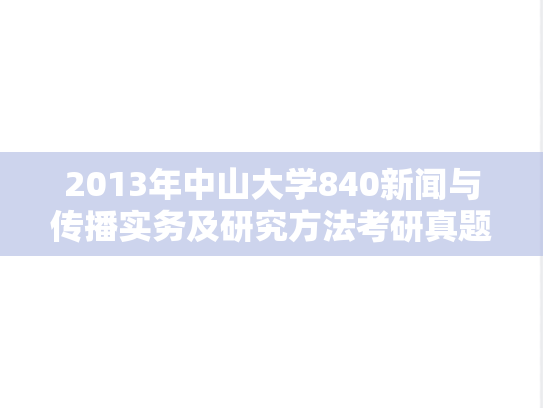 2013年中山大学840新闻与传播实务及研究方法考研真题
