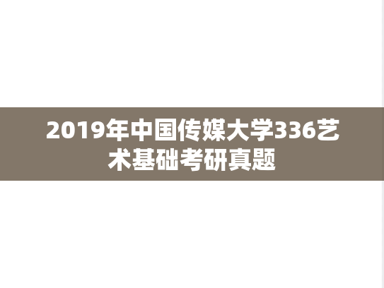 2019年中国传媒大学336艺术基础考研真题