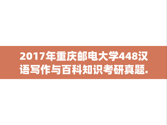 2017年重庆邮电大学448汉语写作与百科知识考研真题.pdf