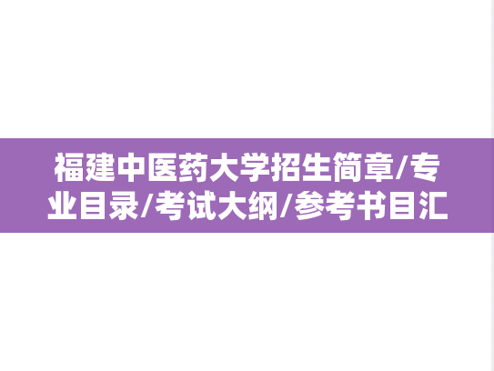 福建中医药大学招生简章/专业目录/考试大纲/参考书目汇编（2020-2025）