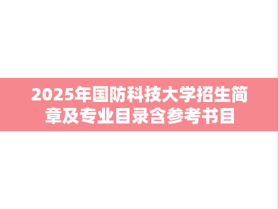 2025年国防科技大学招生简章及专业目录含参考书目,2025年国防科技大学招生简章及专业目录含参考书目,国防科技大学,第1张