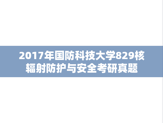 2017年国防科技大学829核辐射防护与安全考研真题