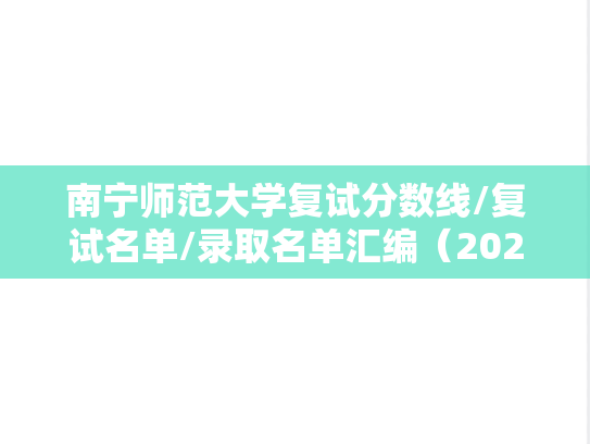 南宁师范大学复试分数线/复试名单/录取名单汇编（2020-2023）