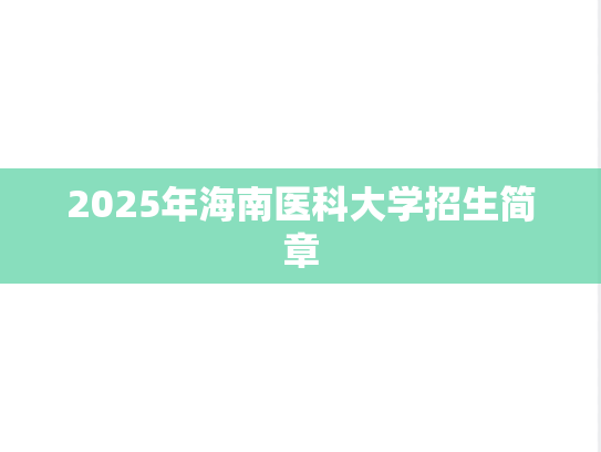 2025年海南医科大学招生简章,2025年海南医科大学招生简章,海南师范大学,第1张