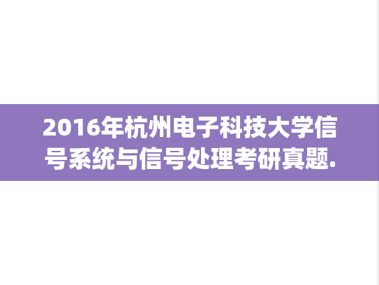 2016年杭州电子科技大学信号系统与信号处理考研真题.zip