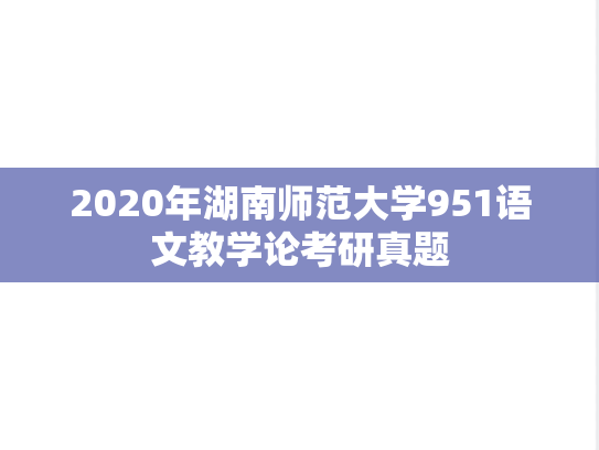 2020年湖南师范大学951语文教学论考研真题