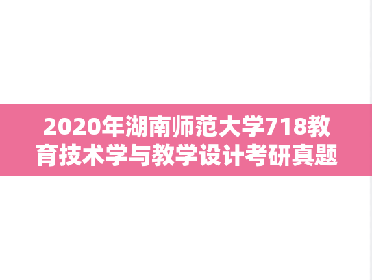 2020年湖南师范大学718教育技术学与教学设计考研真题