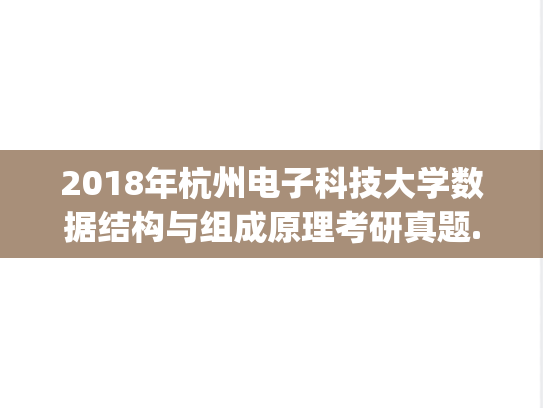 2018年杭州电子科技大学数据结构与组成原理考研真题.zip