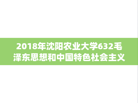 2018年沈阳农业大学632毛泽东思想和中国特色社会主义理论体系概论考研真题.pdf