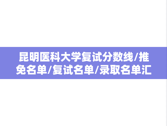 昆明医科大学复试分数线/推免名单/复试名单/录取名单汇编（2021-2024）