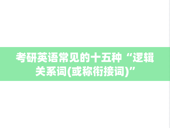 考研英语常见的十五种“逻辑关系词(或称衔接词)”,考研英语常见的十五种“逻辑关系词(或称衔接词)”,英语干货,英语干货单词,第1张