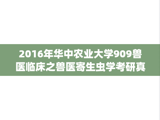 2016年华中农业大学909兽医临床之兽医寄生虫学考研真题.zip