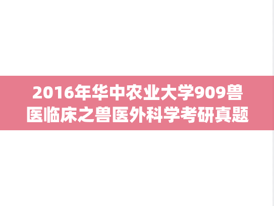 2016年华中农业大学909兽医临床之兽医外科学考研真题.zip