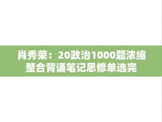 肖秀荣：20政治1000题浓缩整合背诵笔记思修单选完