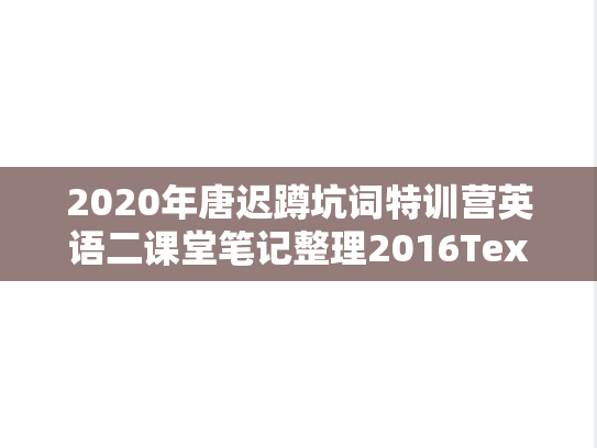2020年唐迟蹲坑词特训营英语二课堂笔记整理2016Text4