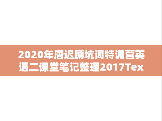 2020年唐迟蹲坑词特训营英语二课堂笔记整理2017Text2