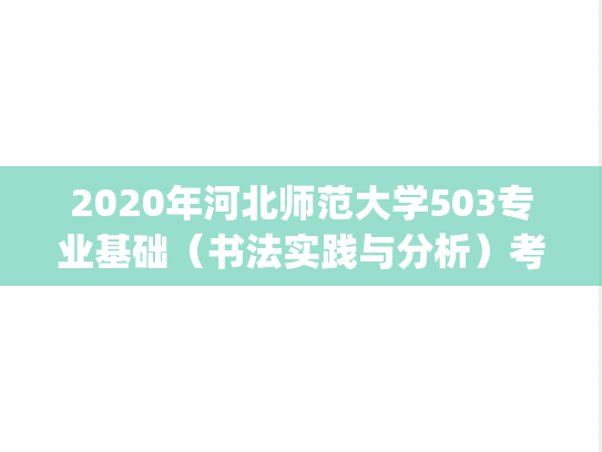 2020年河北师范大学503专业基础（书法实践与分析）考研真题.pdf