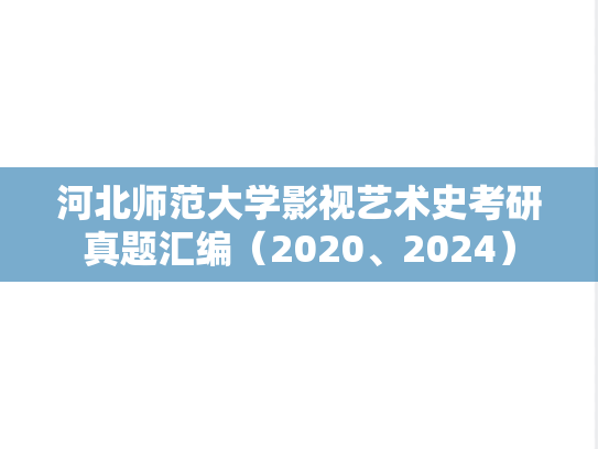 河北师范大学影视艺术史考研真题汇编（2020、2024）