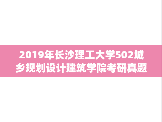 2019年长沙理工大学502城乡规划设计建筑学院考研真题.pdf