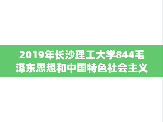 2019年长沙理工大学844毛泽东思想和中国特色社会主义理论体系概论马克思学院考研真题.pdf
