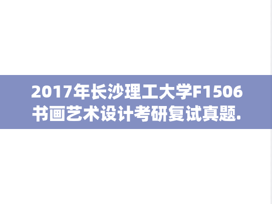 2017年长沙理工大学F1506书画艺术设计考研复试真题.pdf,长沙理工大学,第1张 2017年长沙理工大学F1506书画艺术设计考研复试真题.pdf,2017年长沙理工大学F1506书画艺术设计考研复试真题.pdf,长沙理工大学,第1张