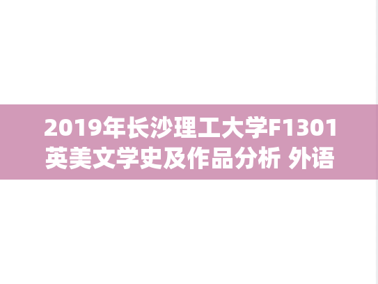 2019年长沙理工大学F1301英美文学史及作品分析 外语学院考研复试真题.pdf