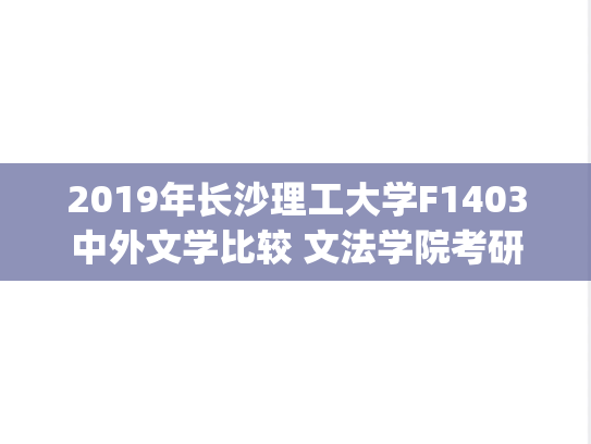2019年长沙理工大学F1403中外文学比较 文法学院考研复试真题.pdf