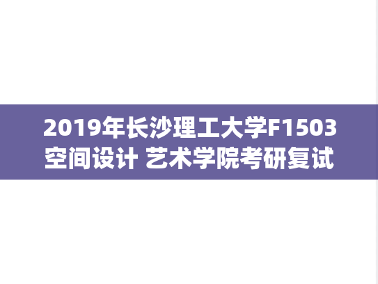 2019年长沙理工大学F1503空间设计 艺术学院考研复试真题.pdf